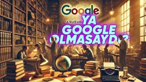 Google yoksa hayatımız nasıl olurdu?